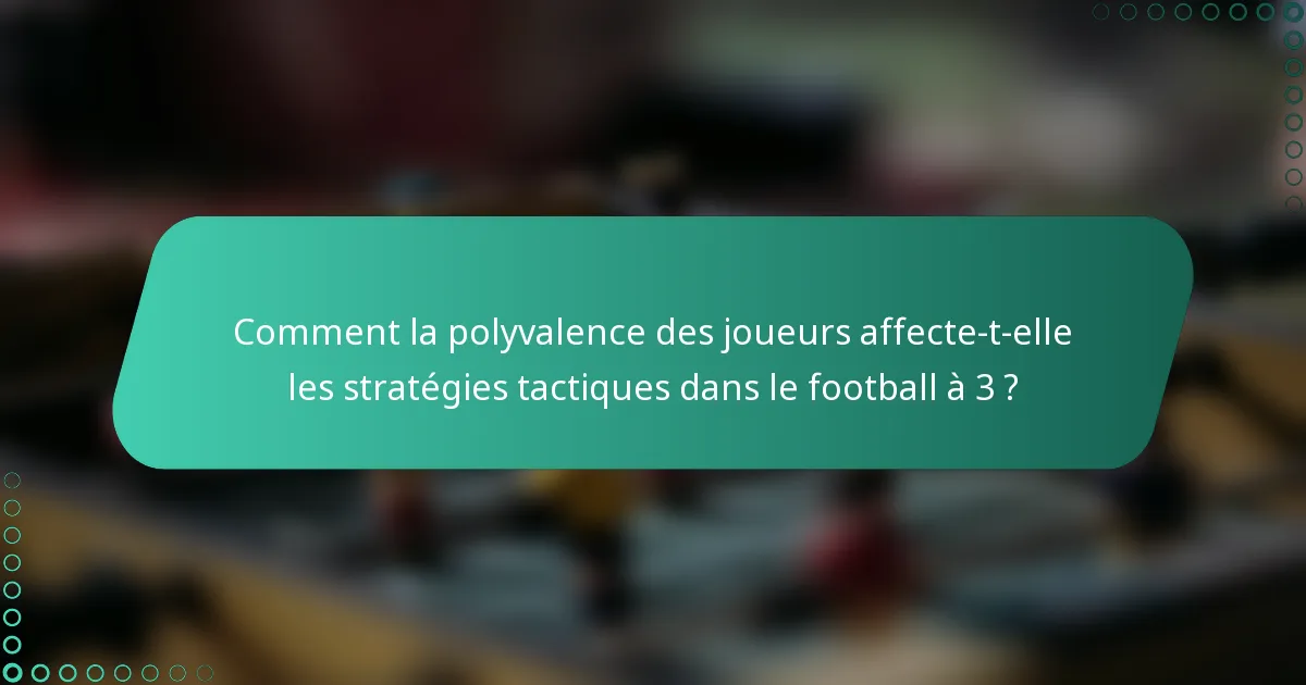 Comment la polyvalence des joueurs affecte-t-elle les stratégies tactiques dans le football à 3 ?