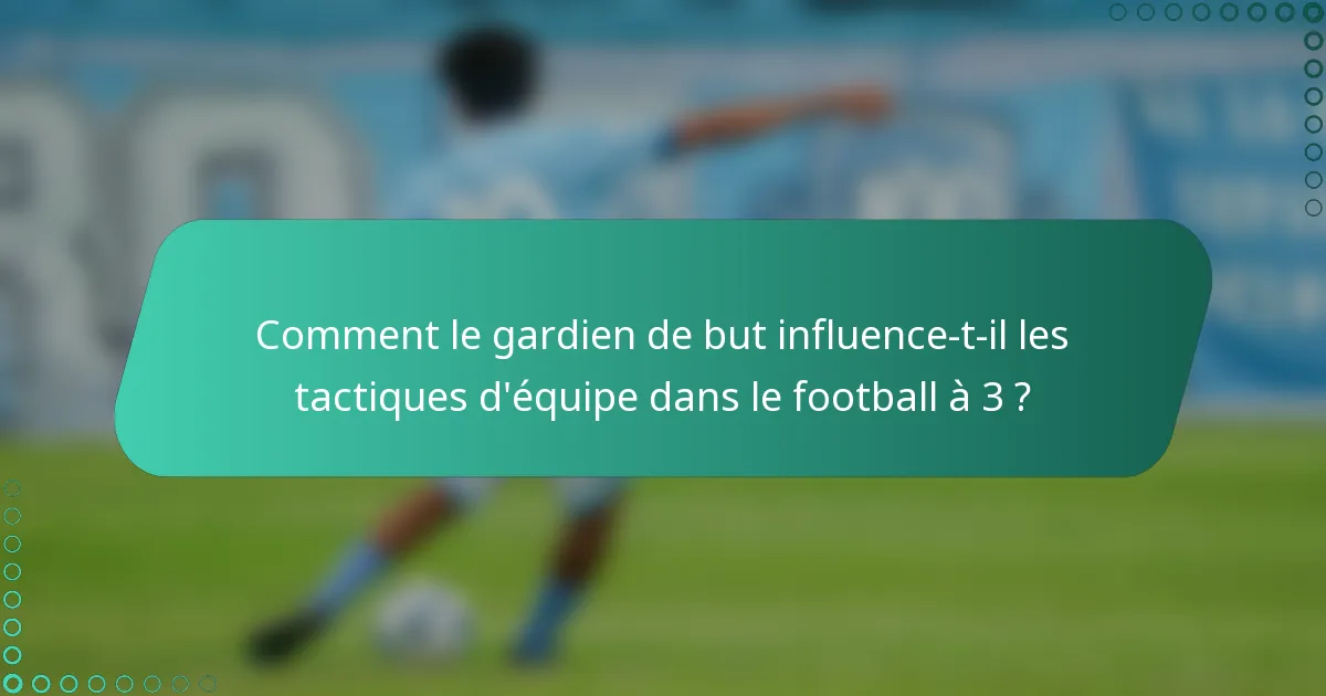 Comment le gardien de but influence-t-il les tactiques d'équipe dans le football à 3 ?