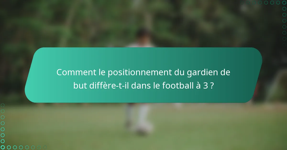 Comment le positionnement du gardien de but diffère-t-il dans le football à 3 ?