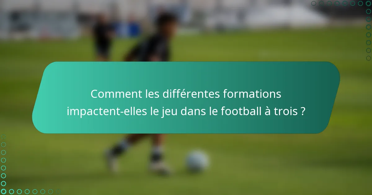 Comment les différentes formations impactent-elles le jeu dans le football à trois ?