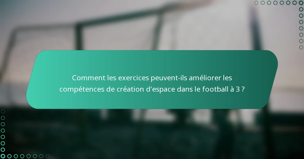 Comment les exercices peuvent-ils améliorer les compétences de création d'espace dans le football à 3 ?