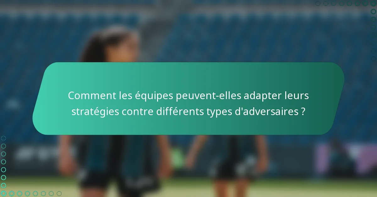 Comment les équipes peuvent-elles adapter leurs stratégies contre différents types d'adversaires ?