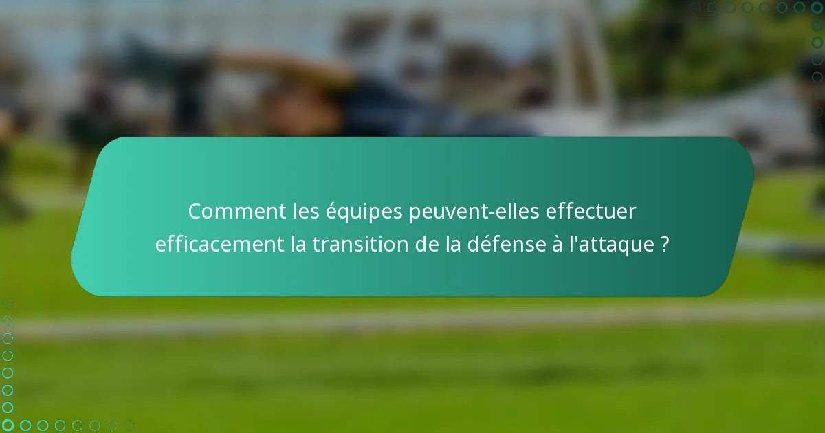 Comment les équipes peuvent-elles effectuer efficacement la transition de la défense à l'attaque ?