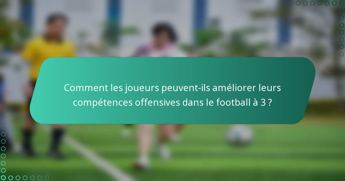 Comment les joueurs peuvent-ils améliorer leurs compétences offensives dans le football à 3 ?