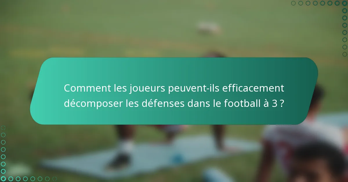 Comment les joueurs peuvent-ils efficacement décomposer les défenses dans le football à 3 ?