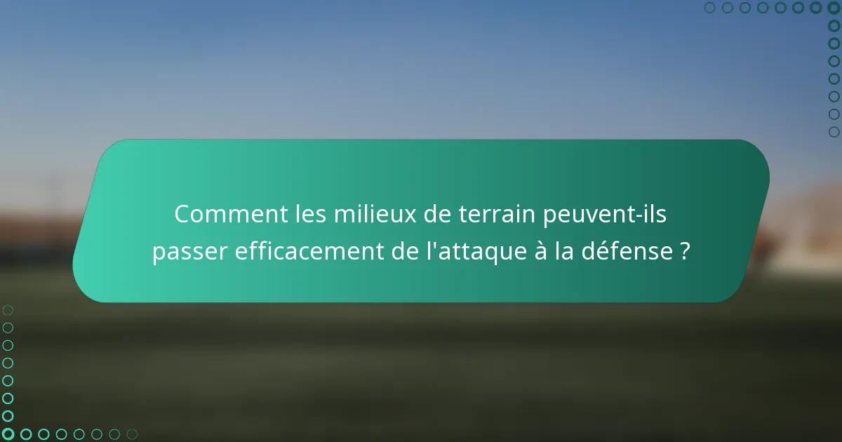 Comment les milieux de terrain peuvent-ils passer efficacement de l'attaque à la défense ?