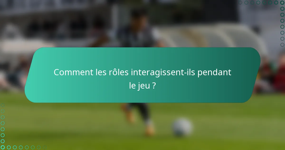 Comment les rôles interagissent-ils pendant le jeu ?