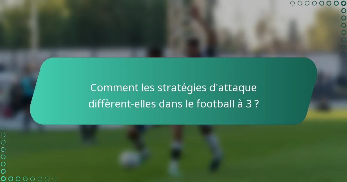 Comment les stratégies d'attaque diffèrent-elles dans le football à 3 ?