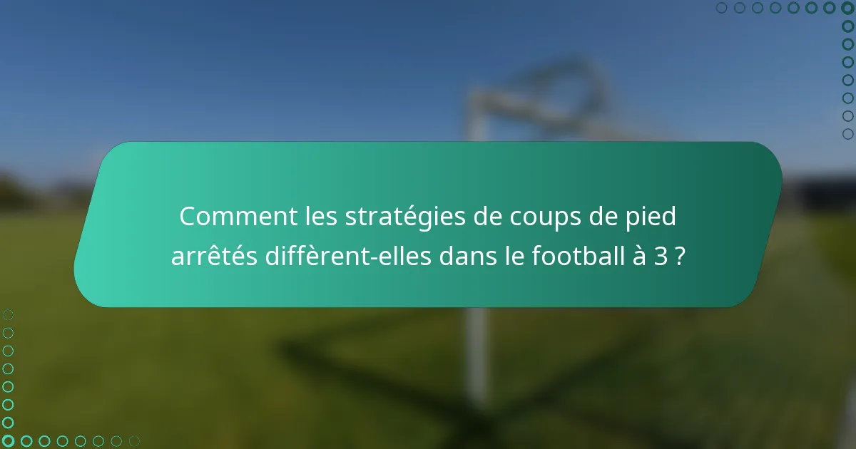 Comment les stratégies de coups de pied arrêtés diffèrent-elles dans le football à 3 ?
