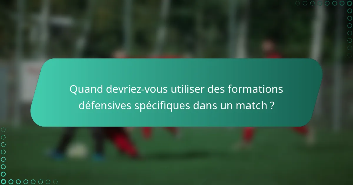 Quand devriez-vous utiliser des formations défensives spécifiques dans un match ?