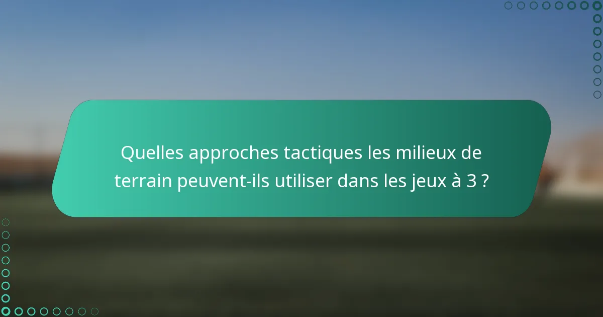 Quelles approches tactiques les milieux de terrain peuvent-ils utiliser dans les jeux à 3 ?