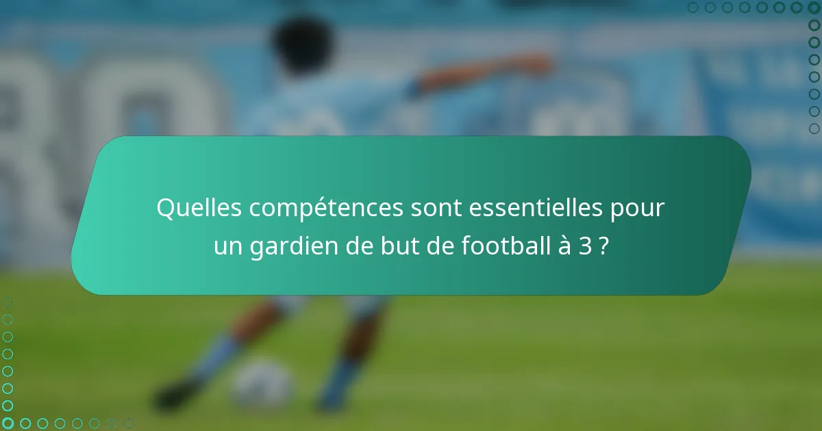 Quelles compétences sont essentielles pour un gardien de but de football à 3 ?