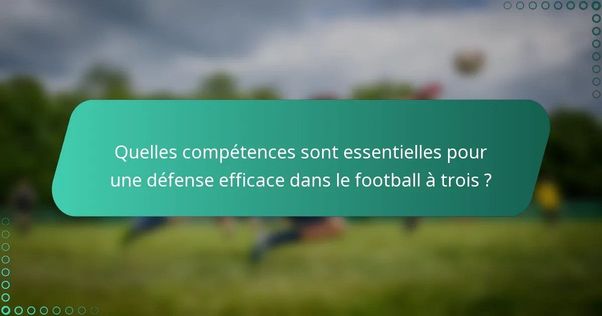 Quelles compétences sont essentielles pour une défense efficace dans le football à trois ?