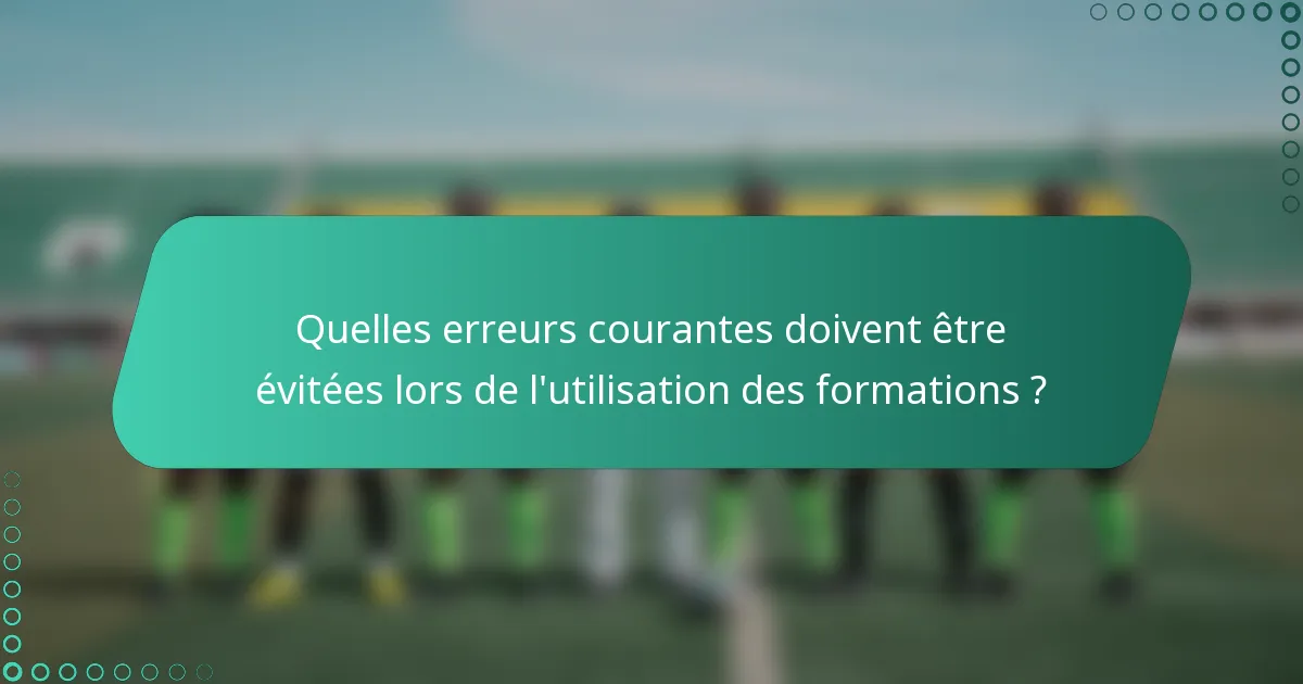 Quelles erreurs courantes doivent être évitées lors de l'utilisation des formations ?