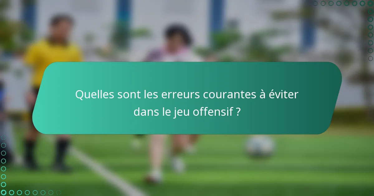 Quelles sont les erreurs courantes à éviter dans le jeu offensif ?
