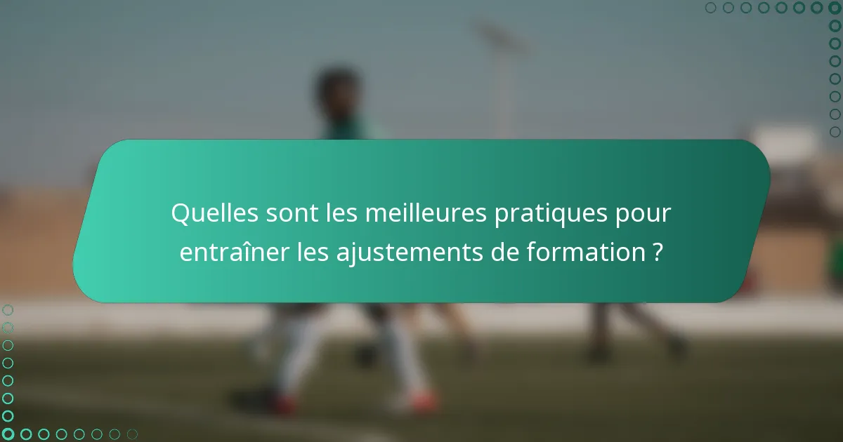 Quelles sont les meilleures pratiques pour entraîner les ajustements de formation ?