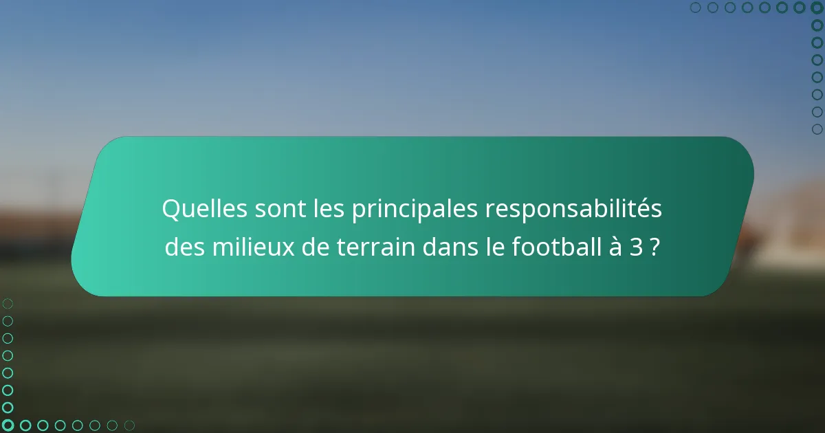 Quelles sont les principales responsabilités des milieux de terrain dans le football à 3 ?