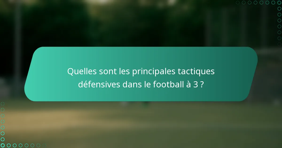 Quelles sont les principales tactiques défensives dans le football à 3 ?