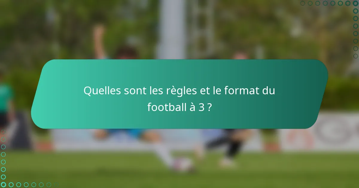 Quelles sont les règles et le format du football à 3 ?