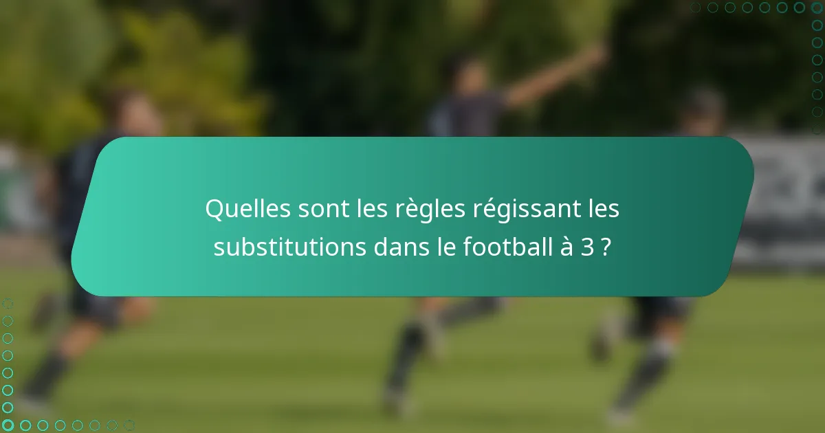 Quelles sont les règles régissant les substitutions dans le football à 3 ?