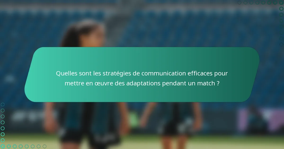 Quelles sont les stratégies de communication efficaces pour mettre en œuvre des adaptations pendant un match ?