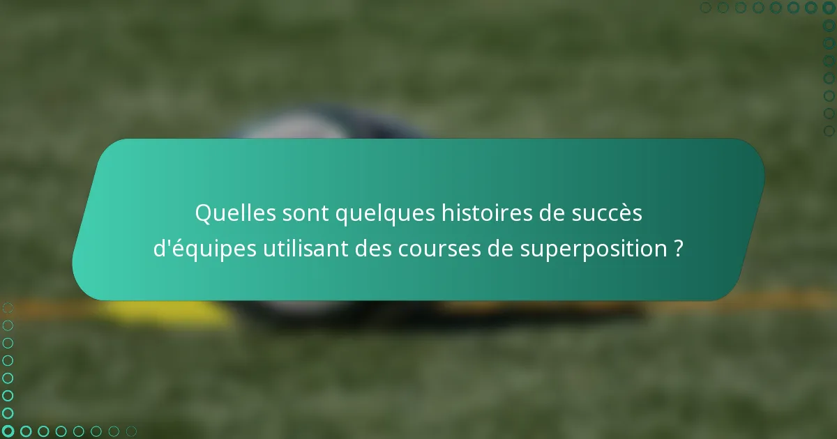 Quelles sont quelques histoires de succès d'équipes utilisant des courses de superposition ?