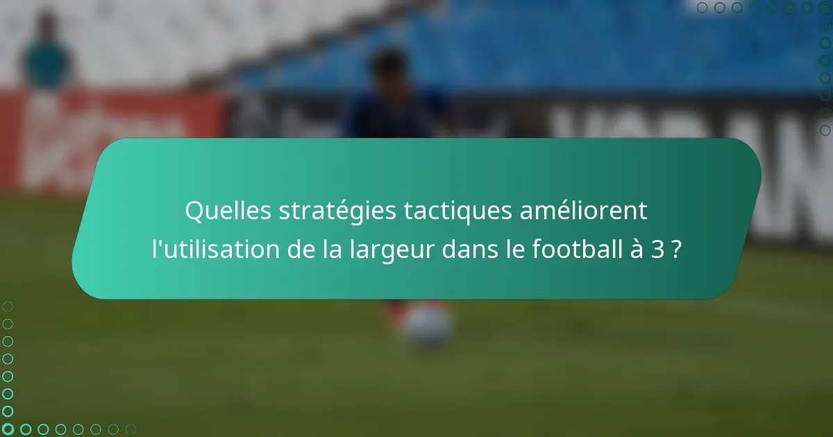 Quelles stratégies tactiques améliorent l'utilisation de la largeur dans le football à 3 ?