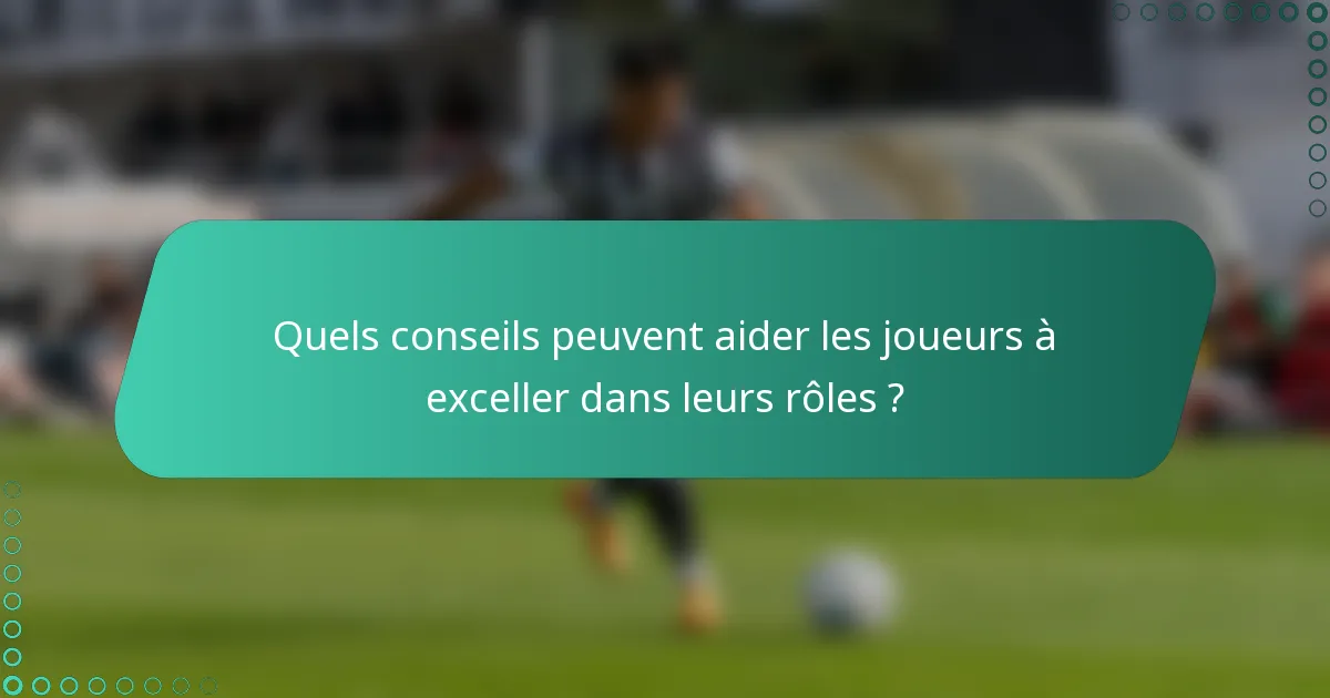 Quels conseils peuvent aider les joueurs à exceller dans leurs rôles ?