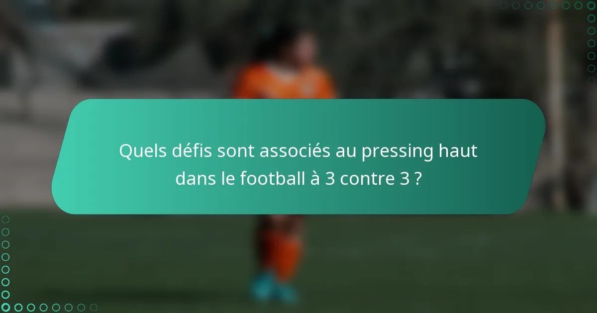 Quels défis sont associés au pressing haut dans le football à 3 contre 3 ?