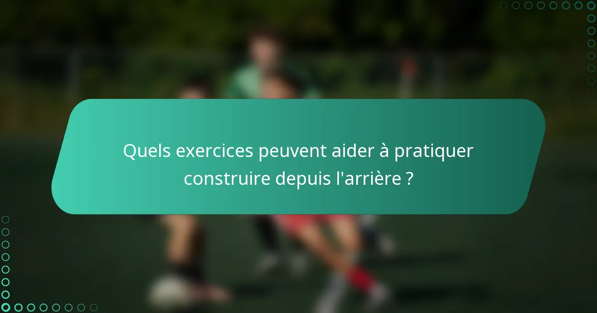 Quels exercices peuvent aider à pratiquer construire depuis l'arrière ?