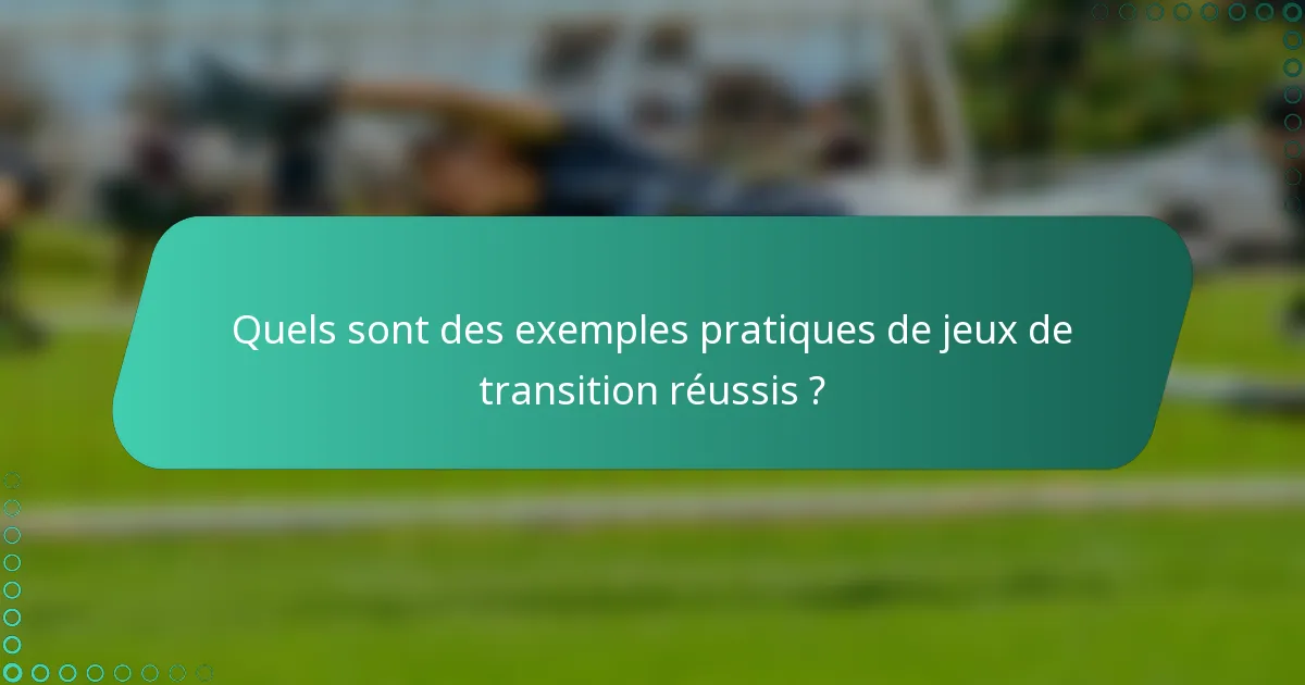 Quels sont des exemples pratiques de jeux de transition réussis ?