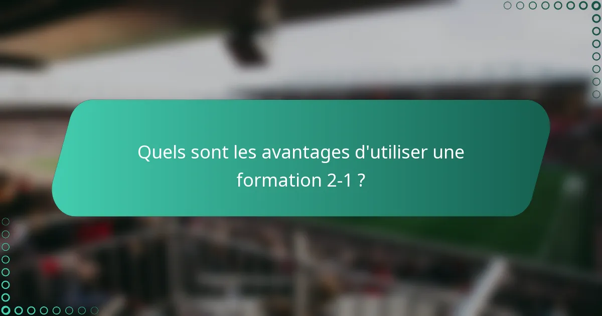 Quels sont les avantages d'utiliser une formation 2-1 ?