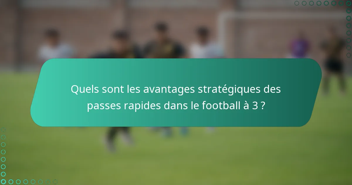 Quels sont les avantages stratégiques des passes rapides dans le football à 3 ?