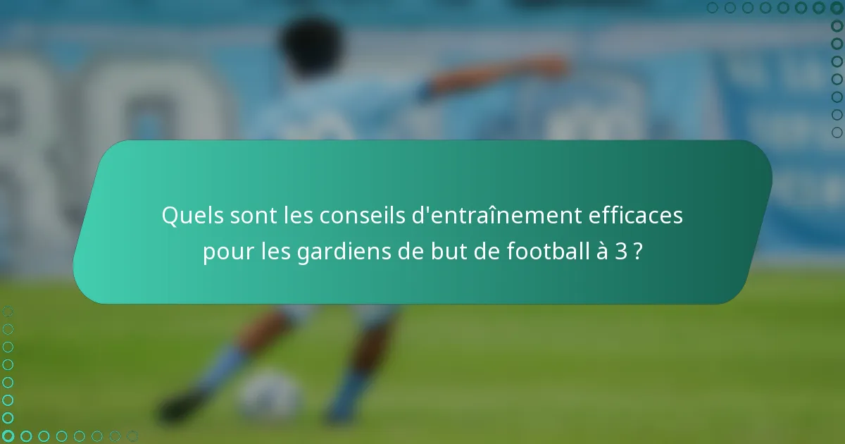 Quels sont les conseils d'entraînement efficaces pour les gardiens de but de football à 3 ?