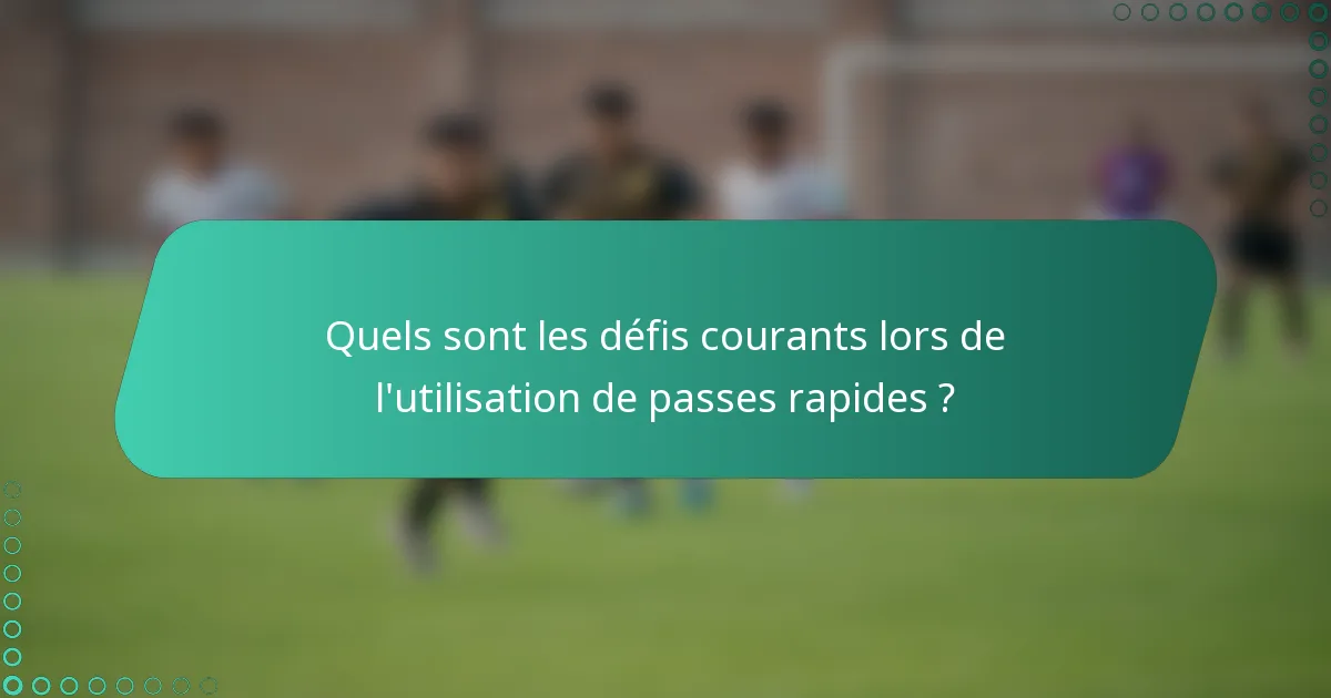 Quels sont les défis courants lors de l'utilisation de passes rapides ?