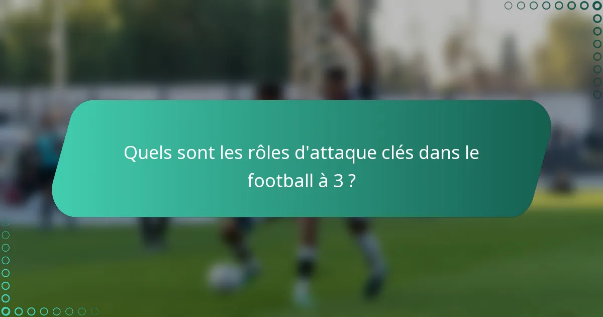 Quels sont les rôles d'attaque clés dans le football à 3 ?