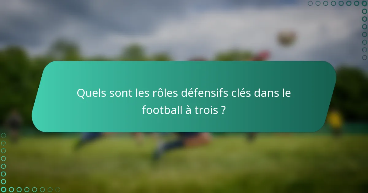 Quels sont les rôles défensifs clés dans le football à trois ?