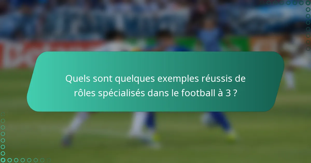 Quels sont quelques exemples réussis de rôles spécialisés dans le football à 3 ?