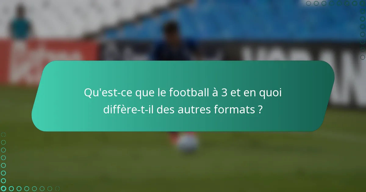 Qu'est-ce que le football à 3 et en quoi diffère-t-il des autres formats ?