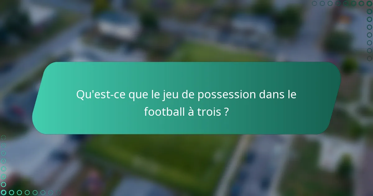 Qu'est-ce que le jeu de possession dans le football à trois ?