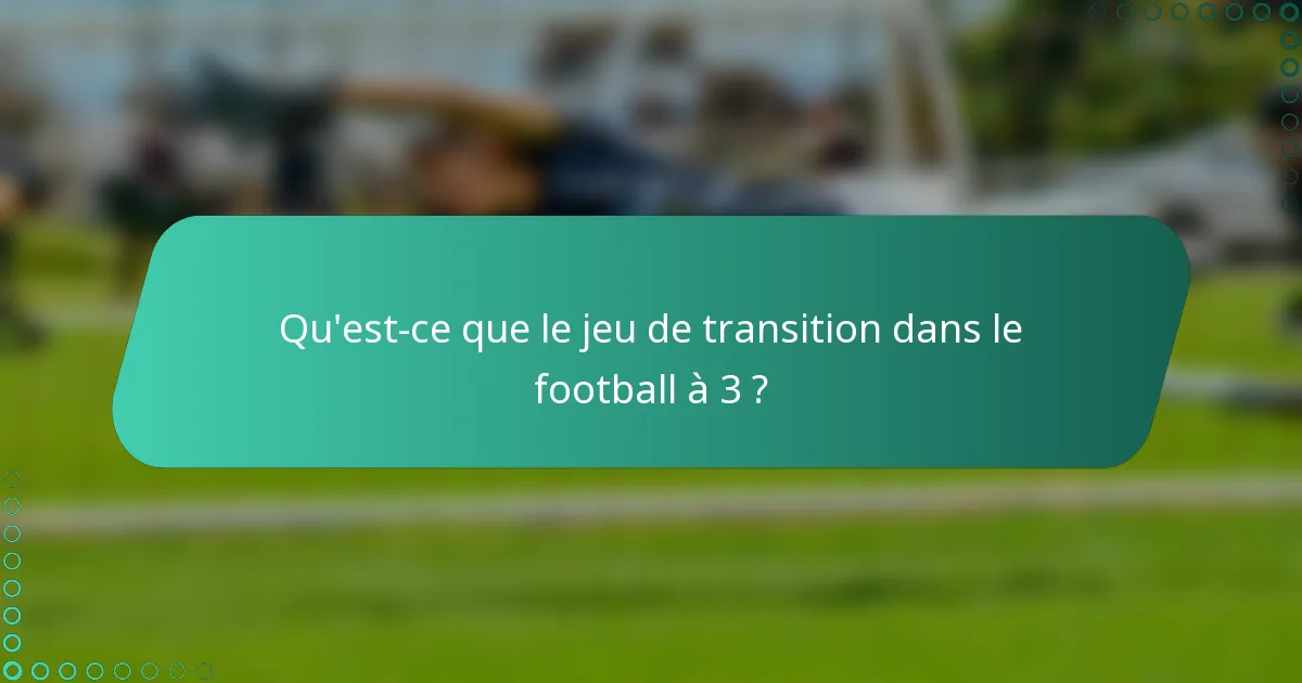 Qu'est-ce que le jeu de transition dans le football à 3 ?